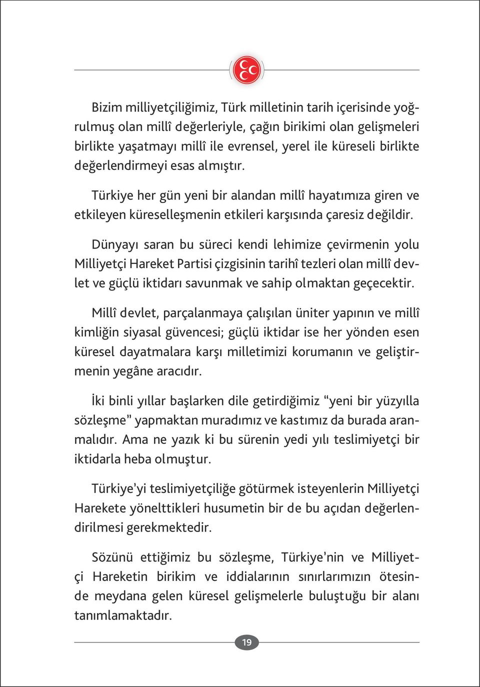 Dünyayı saran bu süreci kendi lehimize çevirmenin yolu Milliyetçi Hareket Partisi çizgisinin tarihî tezleri olan millî dev let ve güçlü iktidarı savunmak ve sahip olmaktan geçecektir.