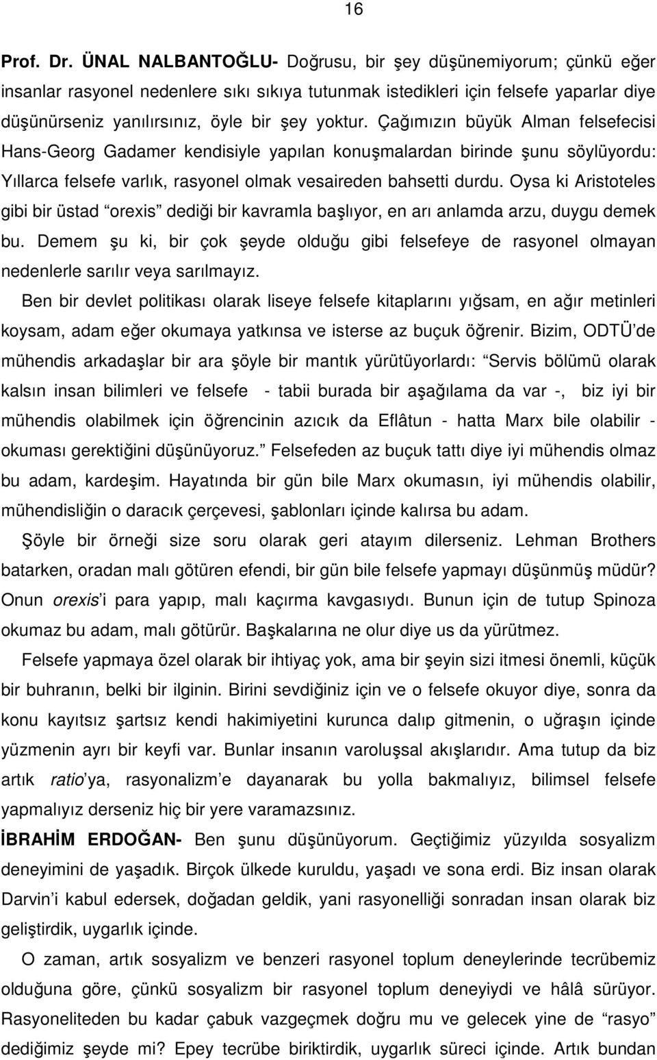 Çağımızın büyük Alman felsefecisi Hans-Georg Gadamer kendisiyle yapılan konuşmalardan birinde şunu söylüyordu: Yıllarca felsefe varlık, rasyonel olmak vesaireden bahsetti durdu.