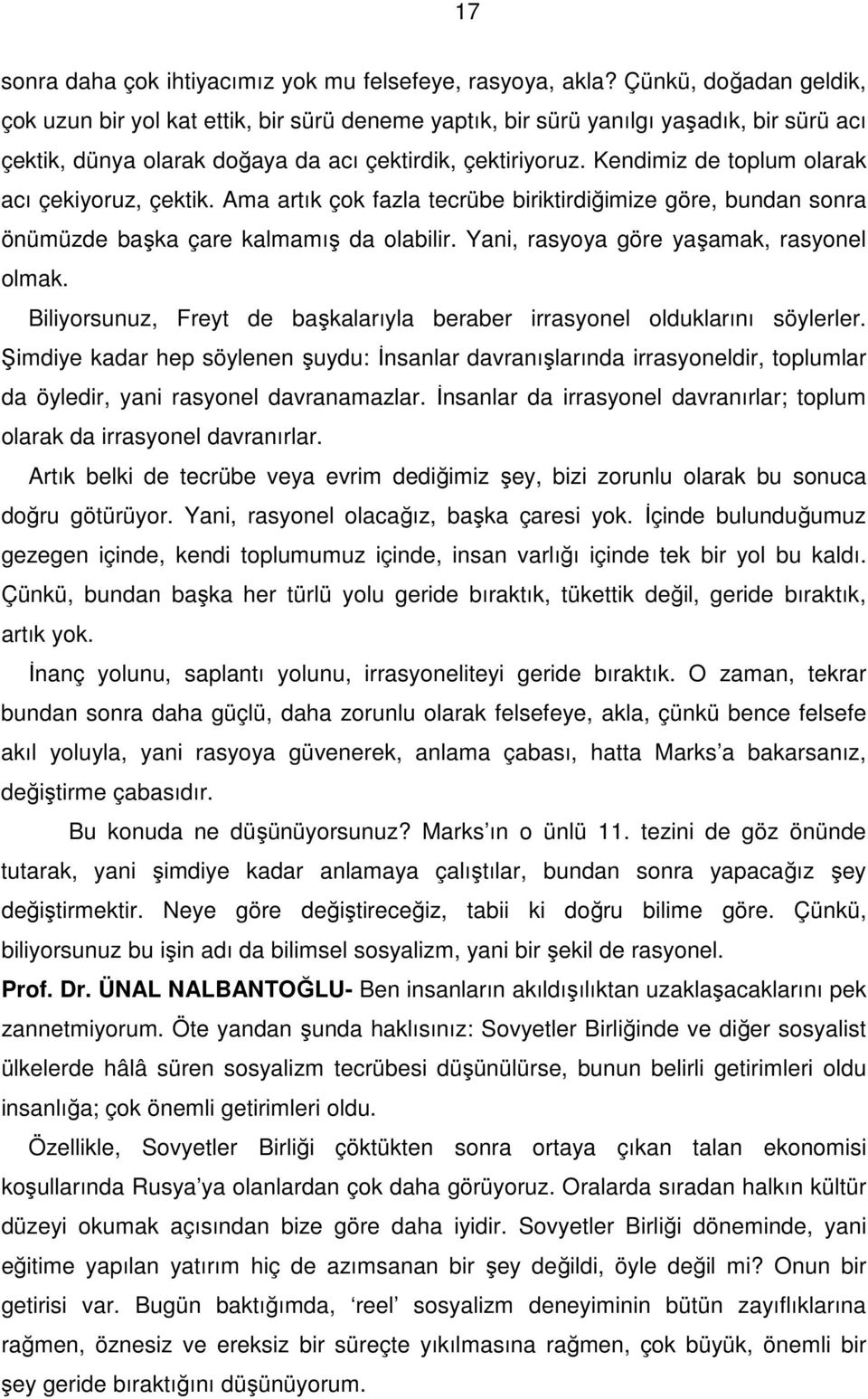 Kendimiz de toplum olarak acı çekiyoruz, çektik. Ama artık çok fazla tecrübe biriktirdiğimize göre, bundan sonra önümüzde başka çare kalmamış da olabilir. Yani, rasyoya göre yaşamak, rasyonel olmak.