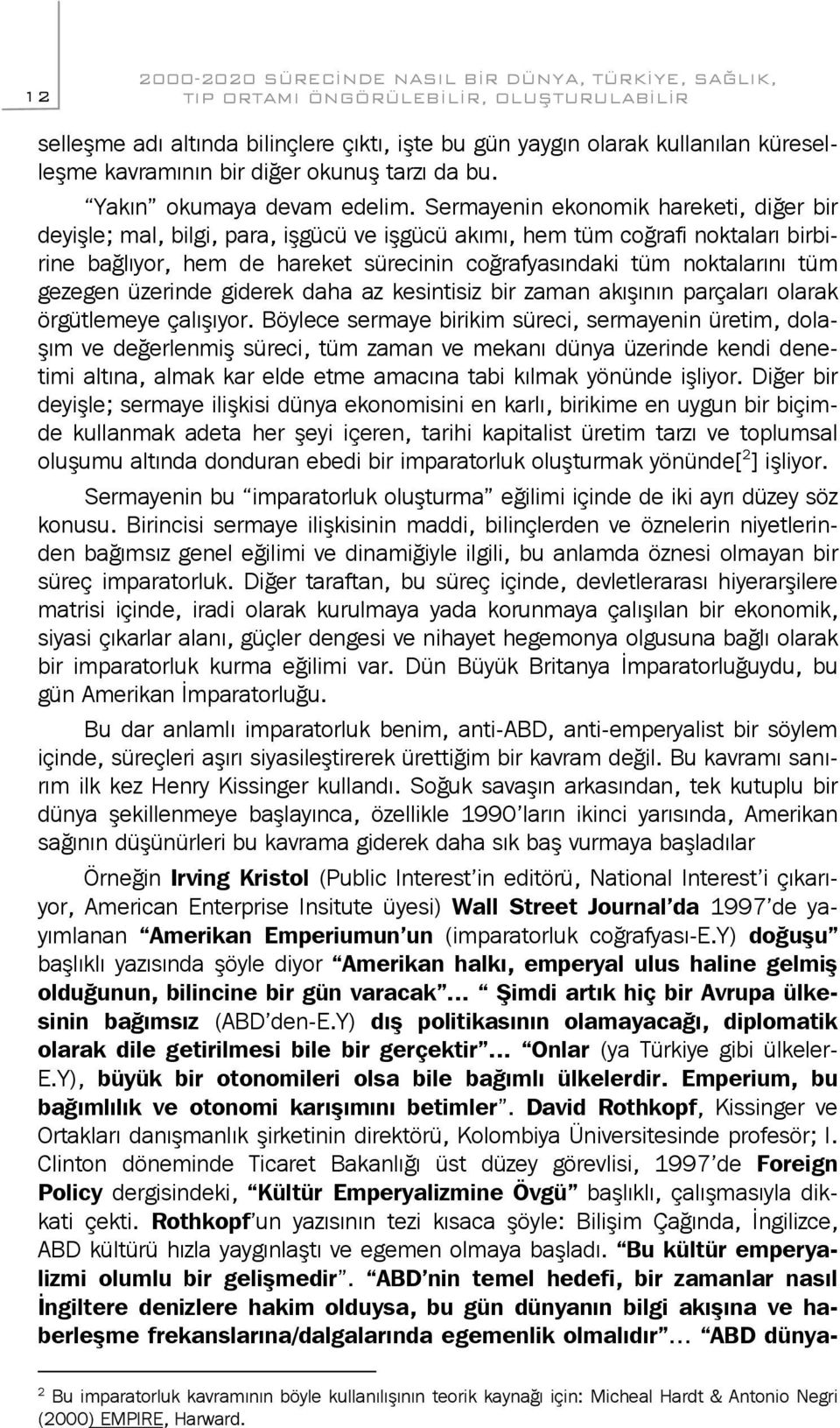 Sermayenin ekonomik hareketi, diğer bir deyişle; mal, bilgi, para, işgücü ve işgücü akımı, hem tüm coğrafi noktaları birbirine bağlıyor, hem de hareket sürecinin coğrafyasındaki tüm noktalarını tüm