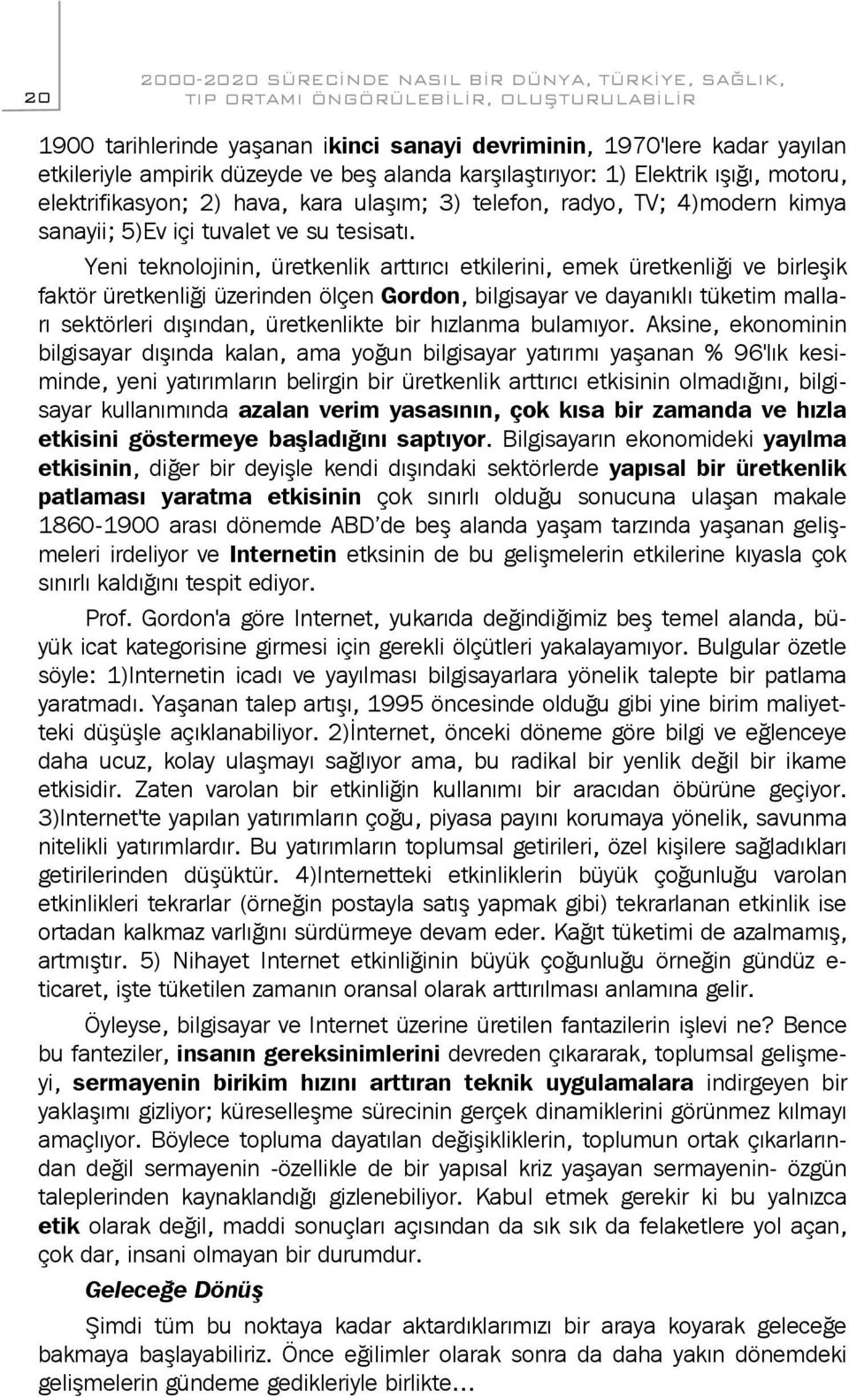 Yeni teknolojinin, üretkenlik arttırıcı etkilerini, emek üretkenliği ve birleşik faktör üretkenliği üzerinden ölçen Gordon, bilgisayar ve dayanıklı tüketim malları sektörleri dışından, üretkenlikte