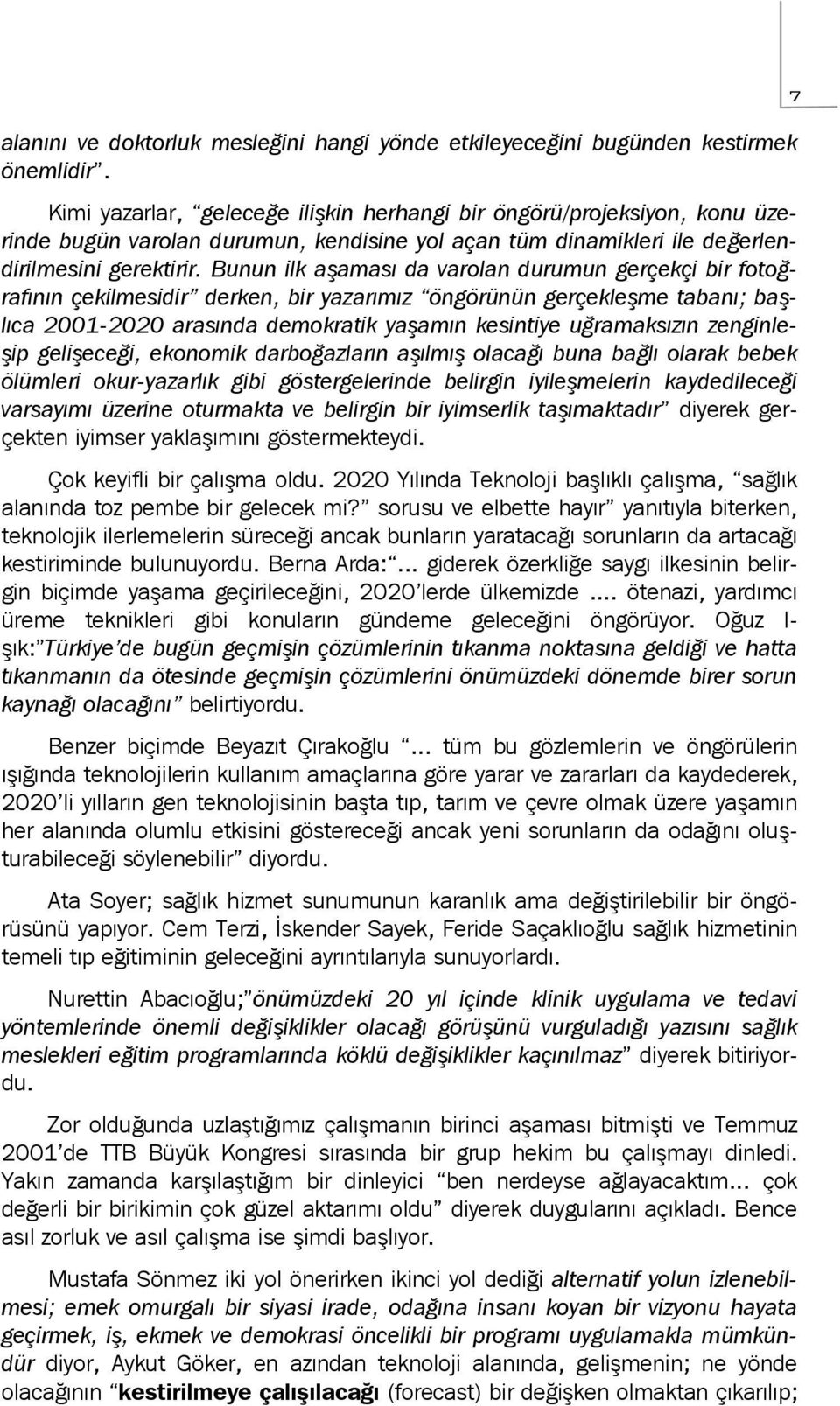 Bunun ilk aşaması da varolan durumun gerçekçi bir fotoğrafının çekilmesidir derken, bir yazarımız öngörünün gerçekleşme tabanı; başlıca 2001-2020 arasında demokratik yaşamın kesintiye uğramaksızın