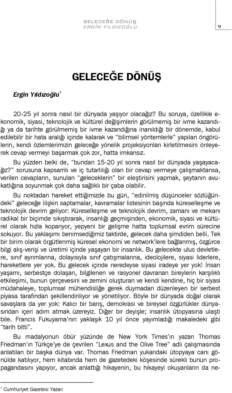 hata aralığı içinde kalarak ve bilimsel yöntemlerle yapılan öngörülerin, kendi özlemlerimizin geleceğe yönelik projeksiyonları kirletilmesini önleyerek cevap vermeyi başarmak çok zor, hatta imkansız.