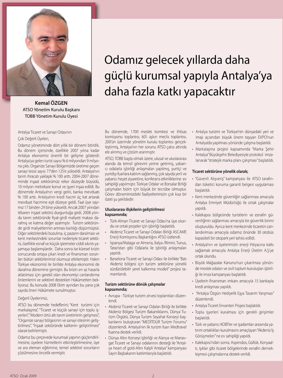 Bu dönem içerisinde, özellikle 2007 yılına kadar Antalya ekonomisi önemli bir gelişme gösterdi: Antalya ya gelen turist sayısı % 6 milyondan 9 milyona çıktı.