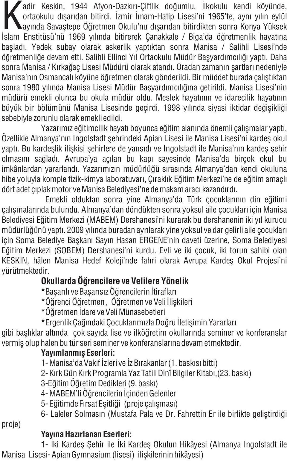 öðretmenlik hayatýna baþladý. Yedek subay olarak askerlik yaptýktan sonra Manisa / Salihli Lisesi nde öðretmenliðe devam etti. Salihli Ellinci Yýl Ortaokulu Müdür Baþyardýmcýlýðý yaptý.