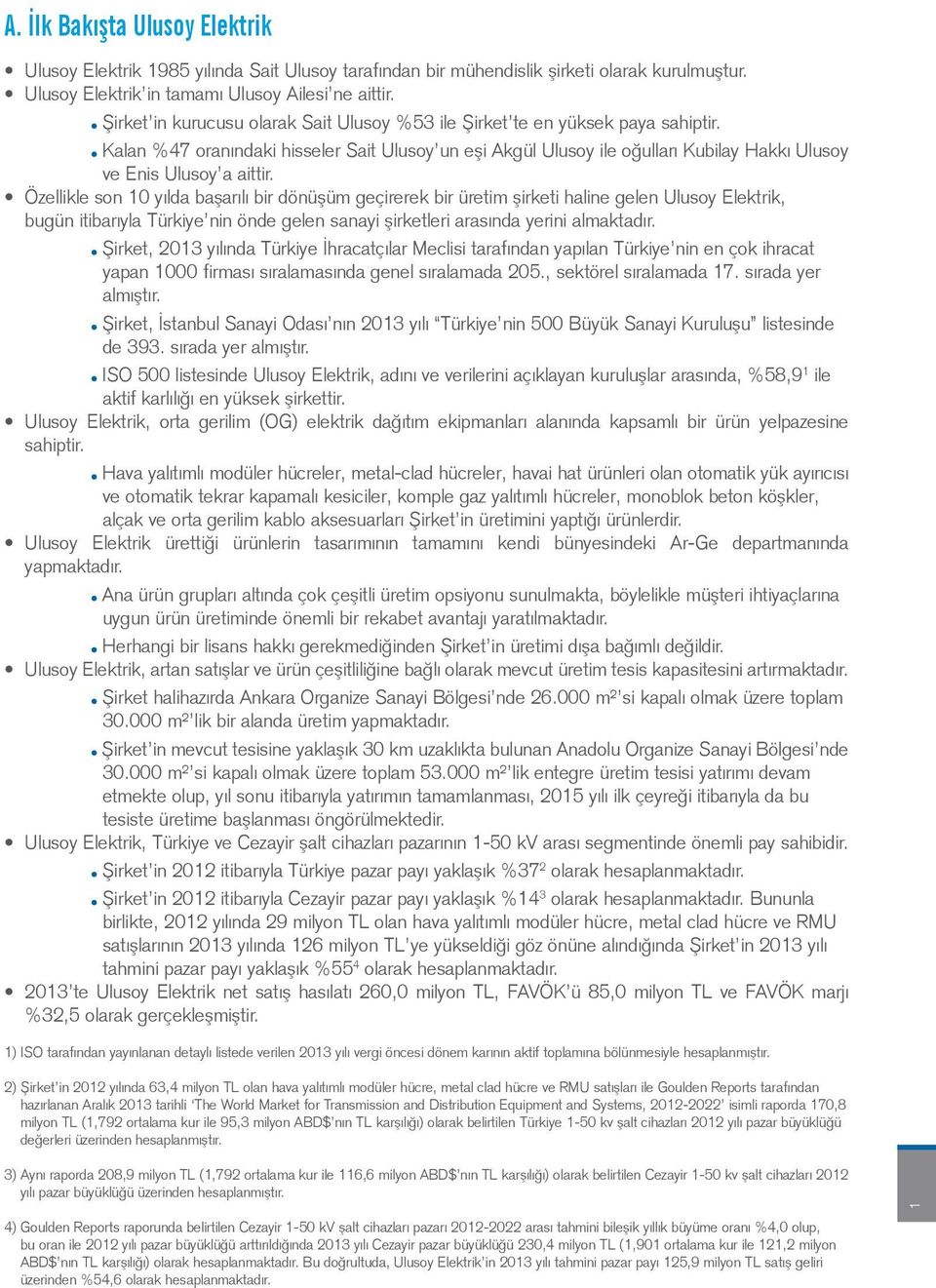 Kalan %47 oranındaki hisseler Sait Ulusoy un eşi Akgül Ulusoy ile oğulları Kubilay Hakkı Ulusoy ve Enis Ulusoy a aittir.