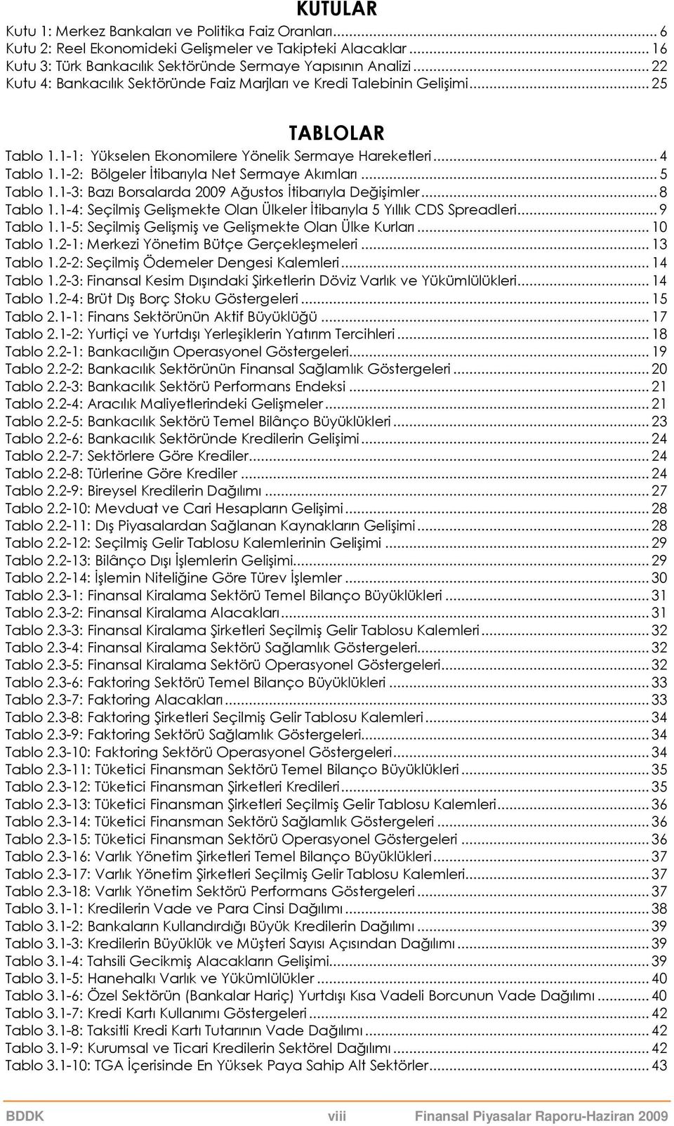 1-2: Bölgeler Đtibarıyla Net Sermaye Akımları... 5 Tablo 1.1-3: Bazı Borsalarda 29 Ağustos Đtibarıyla Değişimler... 8 Tablo 1.1-4: Seçilmiş Gelişmekte Olan Ülkeler Đtibarıyla 5 Yıllık CDS Spreadleri.