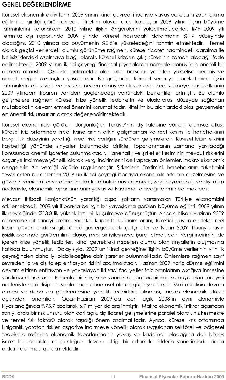 IMF 29 yılı Temmuz ayı raporunda 29 yılında küresel hasıladaki daralmanın %1,4 düzeyinde olacağını, 21 yılında da büyümenin %2,5 e yükseleceğini tahmin etmektedir.