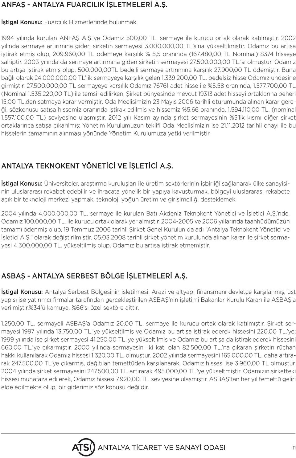 480,00 TL Nominal) 8374 hisseye sahiptir. 2003 yılında da sermaye artırımına giden şirketin sermayesi 27.500.000,00 TL. sı olmuştur. Odamız bu artışa iştirak etmiş olup, 500.