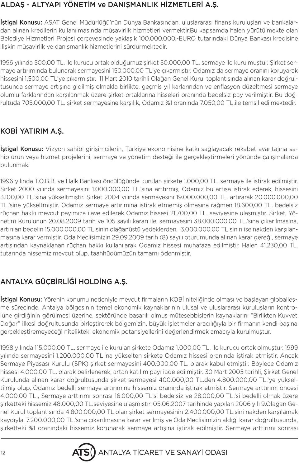 1996 yılında 500,00 TL. ile kurucu ortak olduğumuz şirket 50.000,00 TL. sermaye ile kurulmuştur. Şirket sermaye artırımında bulunarak sermayesini 150.000,00 TL ye çıkarmıştır.