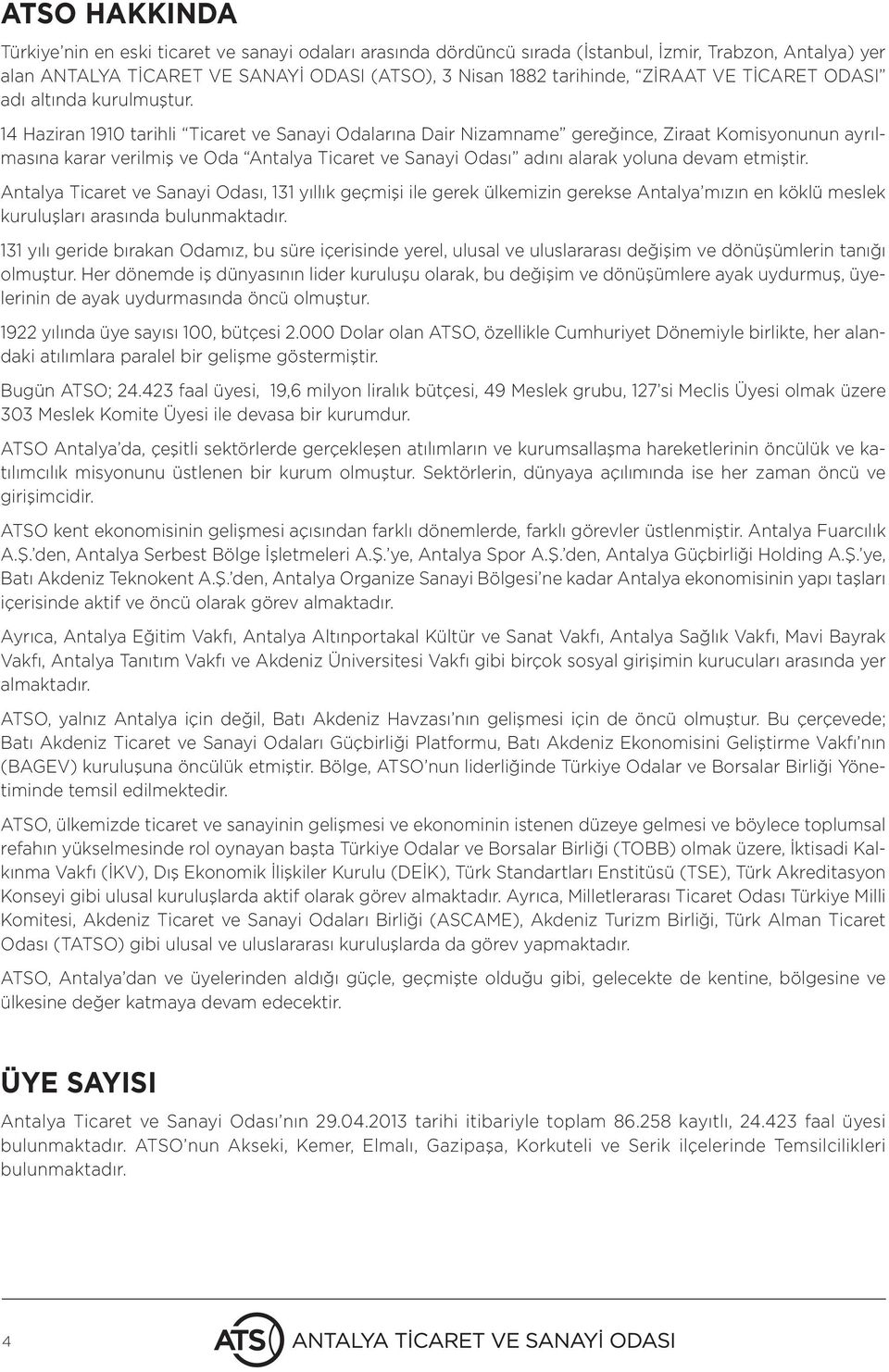 14 Haziran 1910 tarihli Ticaret ve Sanayi Odalarına Dair Nizamname gereğince, Ziraat Komisyonunun ayrılmasına karar verilmiş ve Oda Antalya Ticaret ve Sanayi Odası adını alarak yoluna devam etmiştir.