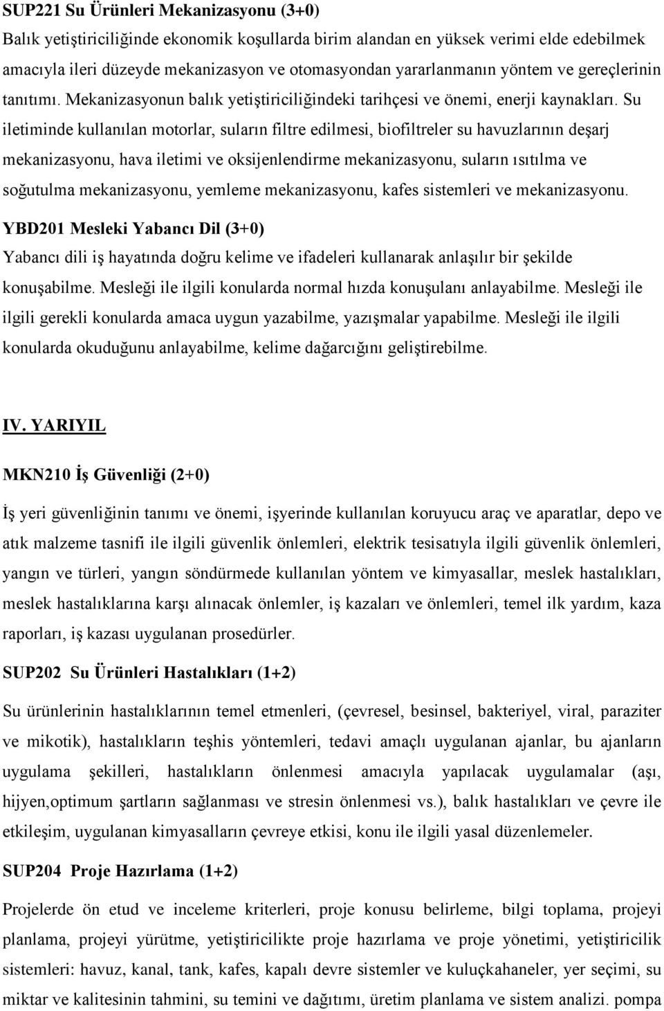 Su iletiminde kullanılan motorlar, suların filtre edilmesi, biofiltreler su havuzlarının deşarj mekanizasyonu, hava iletimi ve oksijenlendirme mekanizasyonu, suların ısıtılma ve soğutulma