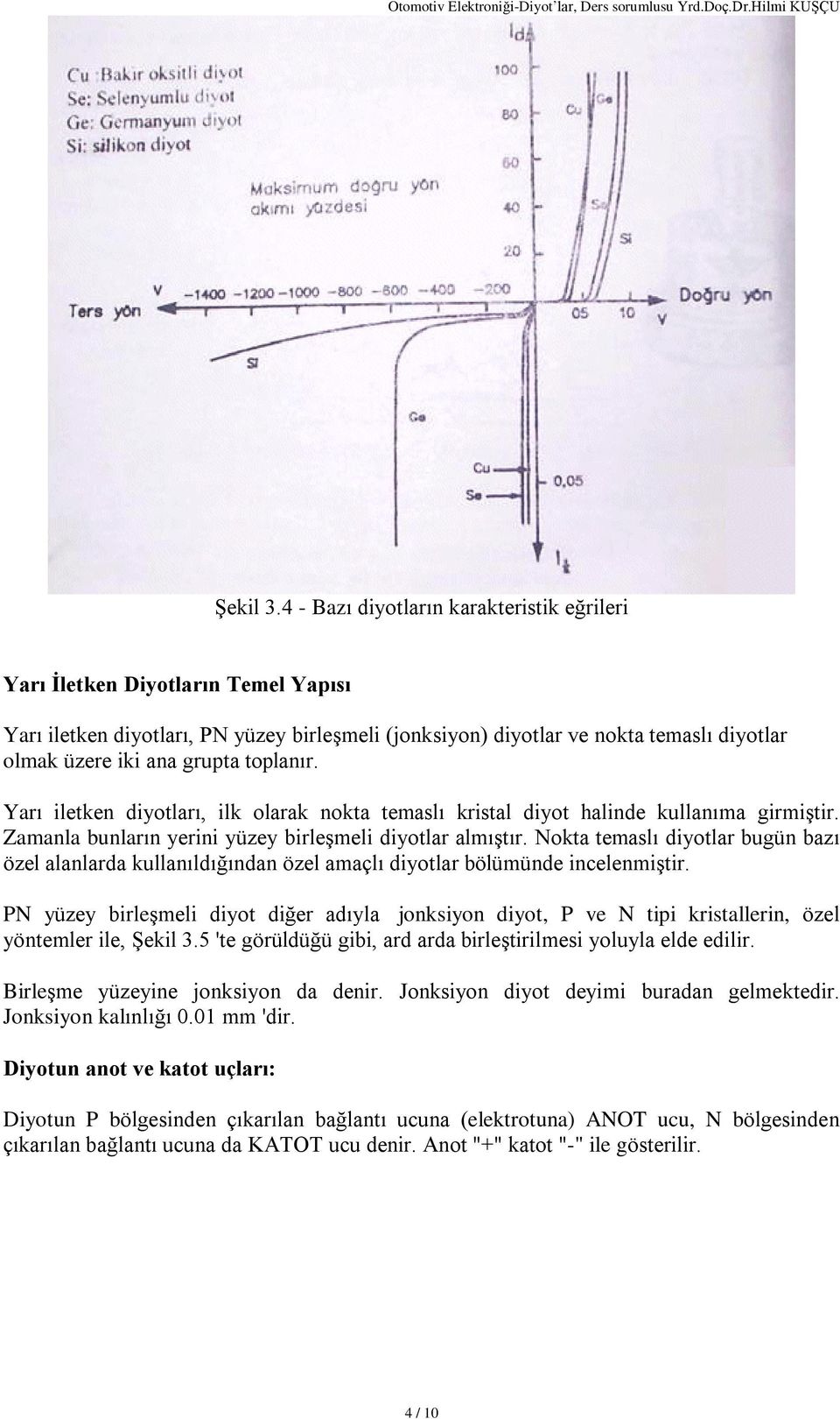 toplanýr. Yarý iletken diyotlarý, ilk olarak nokta temaslý kristal diyot halinde kullanýma girmiºtir. Zamanla bunlarýn yerini yüzey birleºmeli diyotlar almýºtýr.