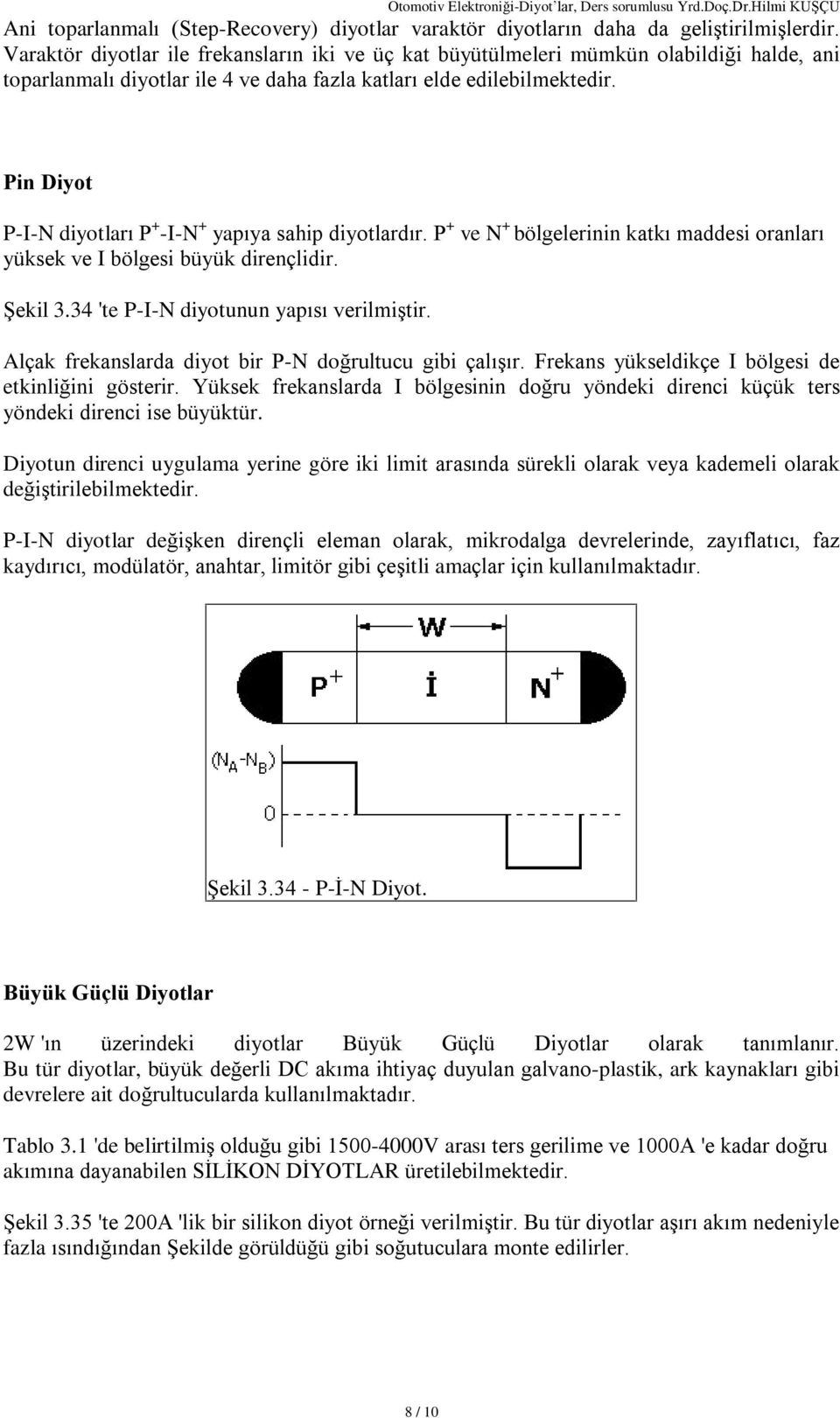 Pin Diyot P-I-N diyotlarý P + -I-N + yapýya sahip diyotlardýr. P + ve N + bölgelerinin katký maddesi oranlarý yüksek ve I bölgesi büyük dirençlidir. ªekil 3.34 'te P-I-N diyotunun yapýsý verilmiºtir.