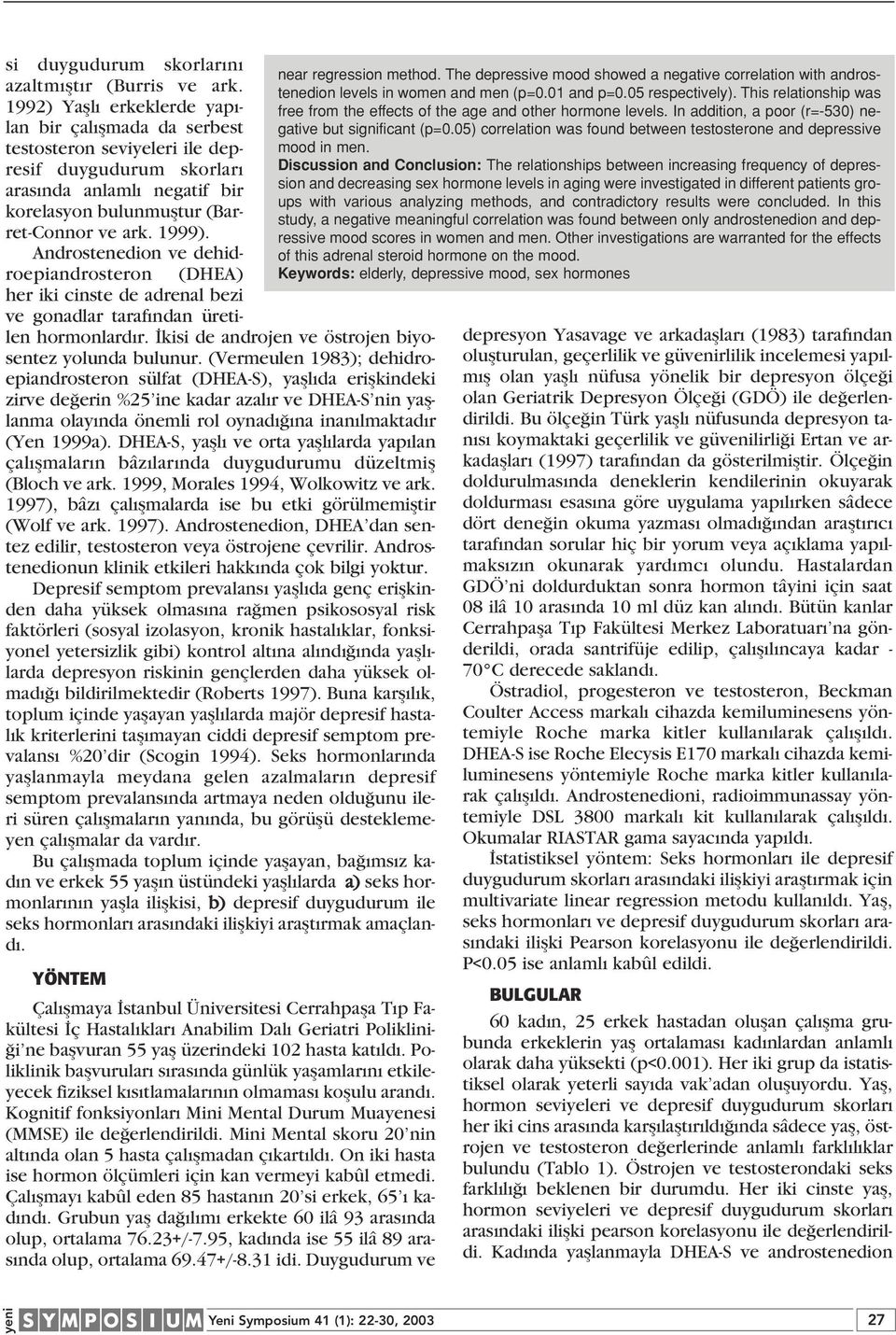 Androstenedion ve dehidroepiandrosteron (DHEA) her iki cinste de adrenal bezi ve gonadlar taraf ndan üretilen hormonlard r. kisi de androjen ve östrojen biyosentez yolunda bulunur.