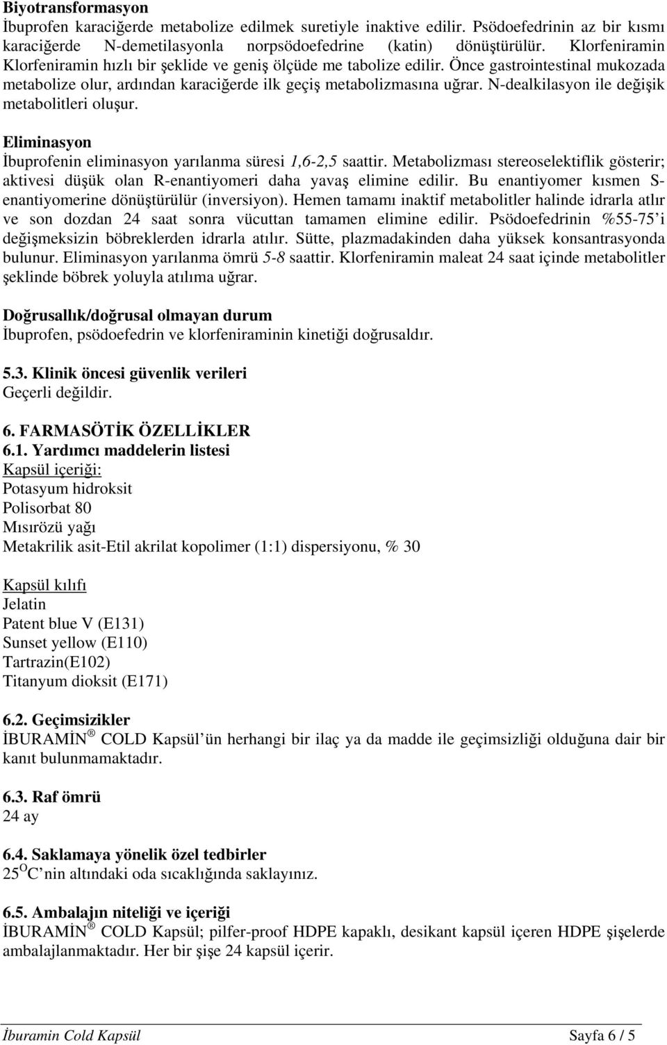 N-dealkilasyon ile değişik metabolitleri oluşur. Eliminasyon İbuprofenin eliminasyon yarılanma süresi 1,6-2,5 saattir.