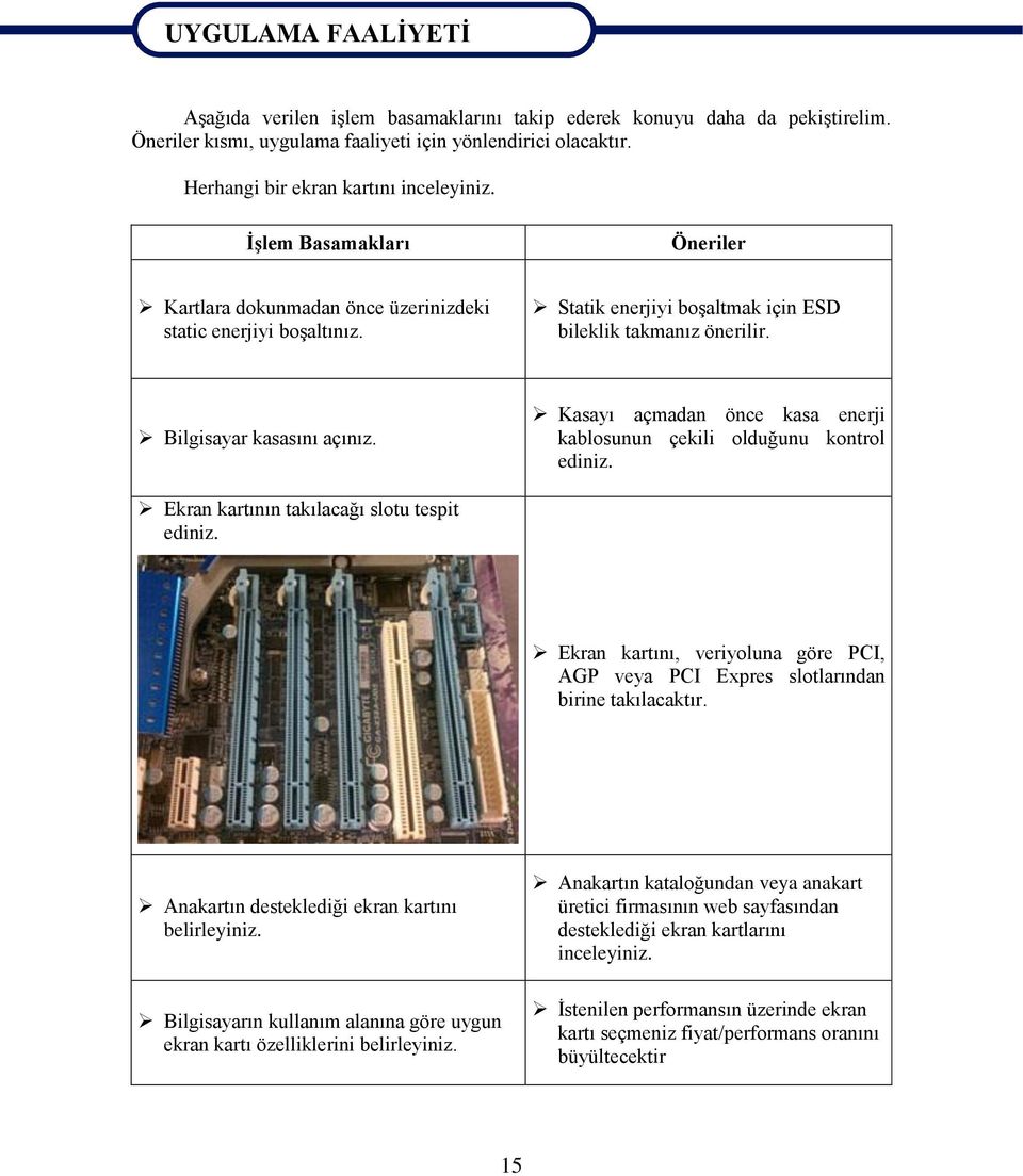 Bilgisayar kasasını açınız. Kasayı açmadan önce kasa enerji kablosunun çekili olduğunu kontrol ediniz. Ekran kartının takılacağı slotu tespit ediniz.