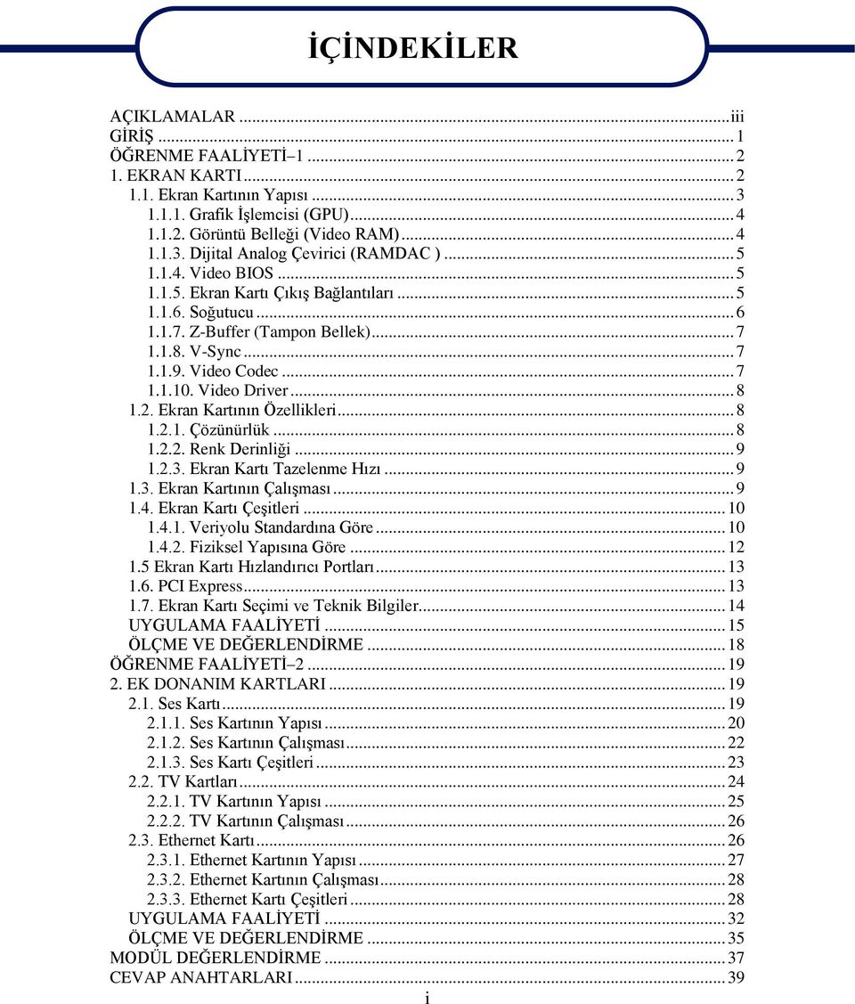 2. Ekran Kartının Özellikleri... 8 1.2.1. Çözünürlük... 8 1.2.2. Renk Derinliği... 9 1.2.3. Ekran Kartı Tazelenme Hızı... 9 1.3. Ekran Kartının Çalışması... 9 1.4. Ekran Kartı Çeşitleri... 10 1.4.1. Veriyolu Standardına Göre.