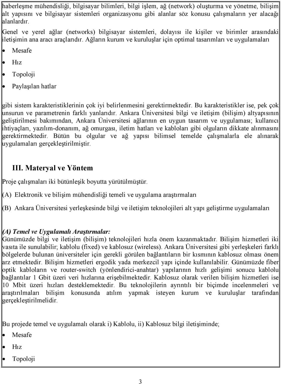 Ağların kurum ve kuruluşlar için optimal tasarımları ve uygulamaları Mesafe Hız Topoloji Paylaşılan hatlar gibi sistem karakteristiklerinin çok iyi belirlenmesini gerektirmektedir.