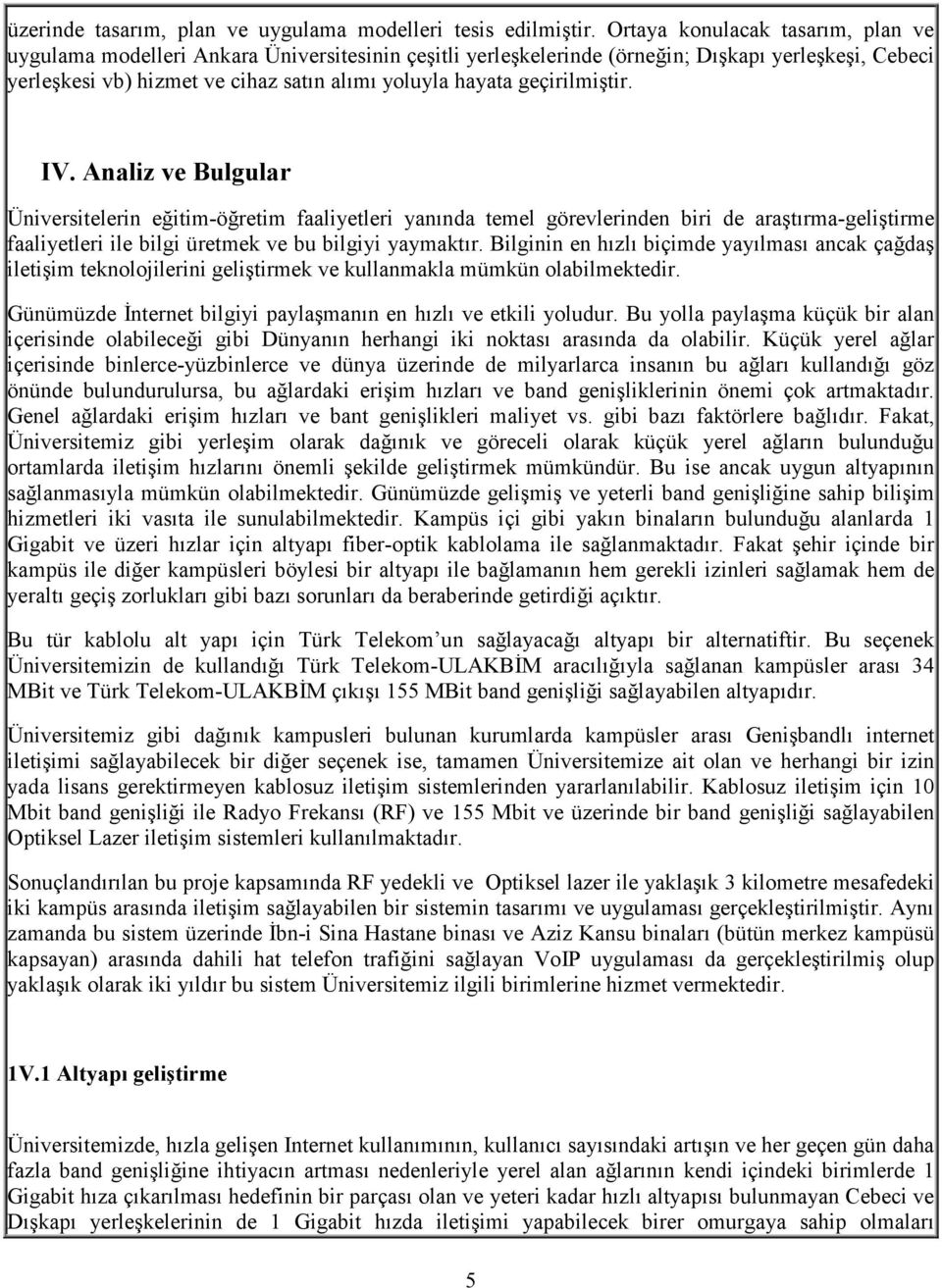 geçirilmiştir. IV. Analiz ve Bulgular Üniversitelerin eğitim-öğretim faaliyetleri yanında temel görevlerinden biri de araştırma-geliştirme faaliyetleri ile bilgi üretmek ve bu bilgiyi yaymaktır.