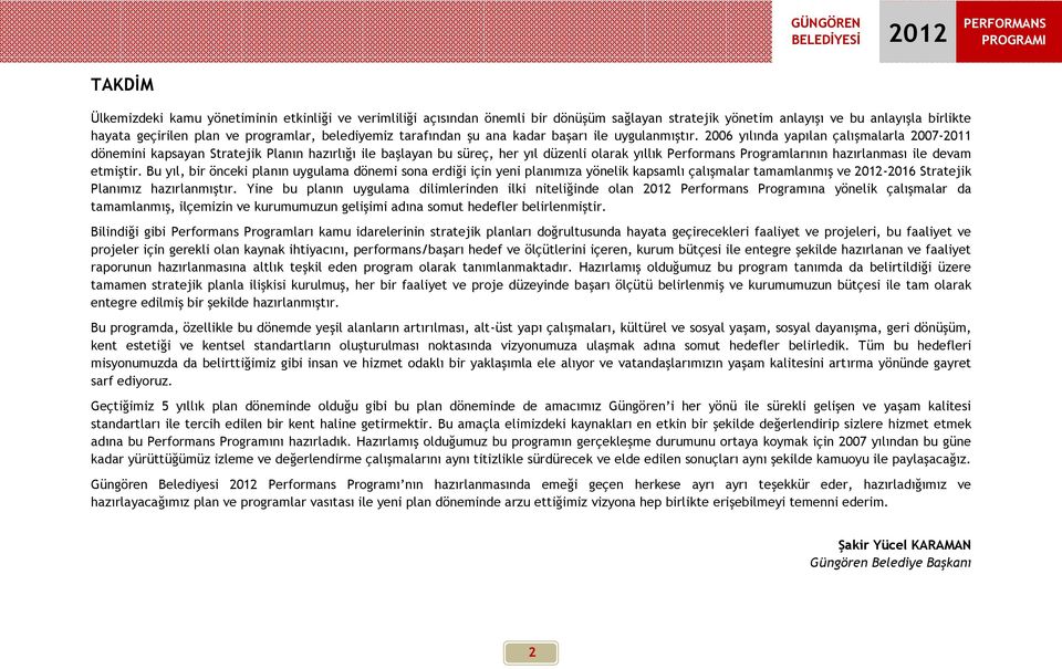 2006 yılında yapılan çalışmalarla 2007-2011 dönemini kapsayan Stratejik Planın hazırlığı ile başlayan bu süreç, her yıl düzenli olarak yıllık Performans Programlarının hazırlanması ile devam etmiştir.