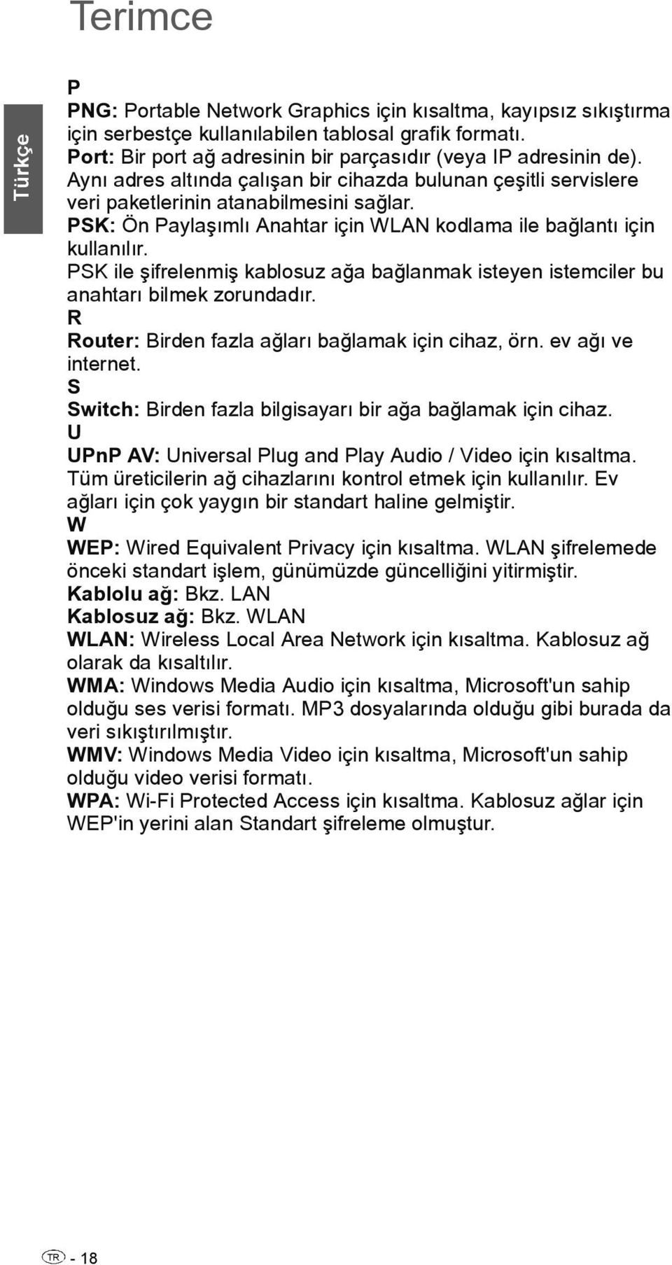 PSK ile şifrelenmiş kablosuz ağa bağlanmak isteyen istemciler bu anahtarı bilmek zorundadır. R Router: Birden fazla ağları bağlamak için cihaz, örn. ev ağı ve internet.