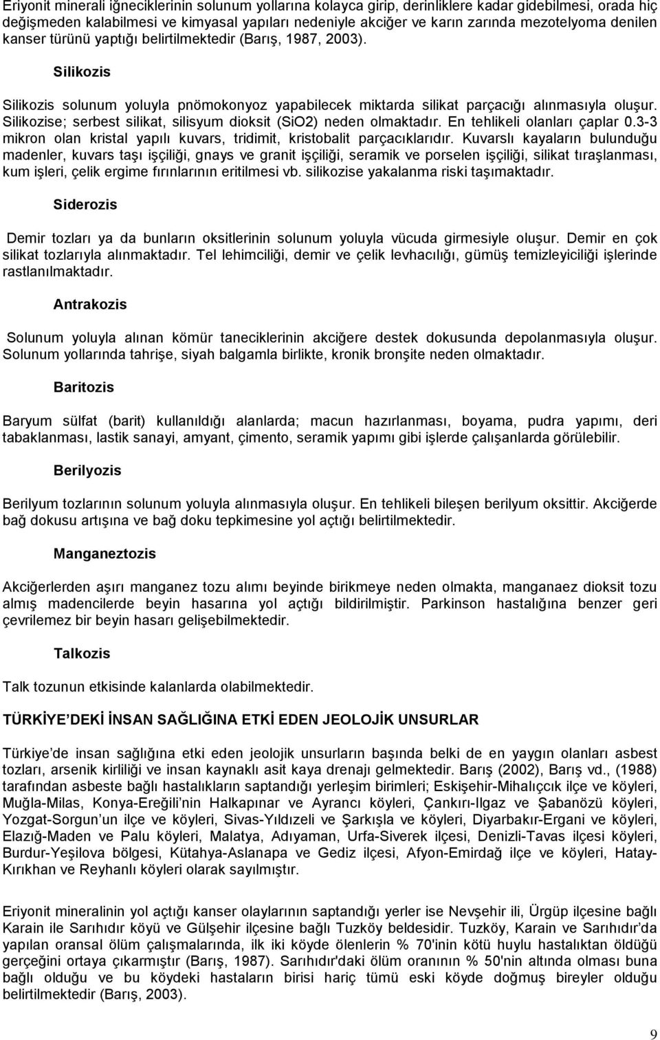 Silikozise; serbest silikat, silisyum dioksit (SiO2) neden olmaktadır. En tehlikeli olanları çaplar 0.3-3 mikron olan kristal yapılı kuvars, tridimit, kristobalit parçacıklarıdır.