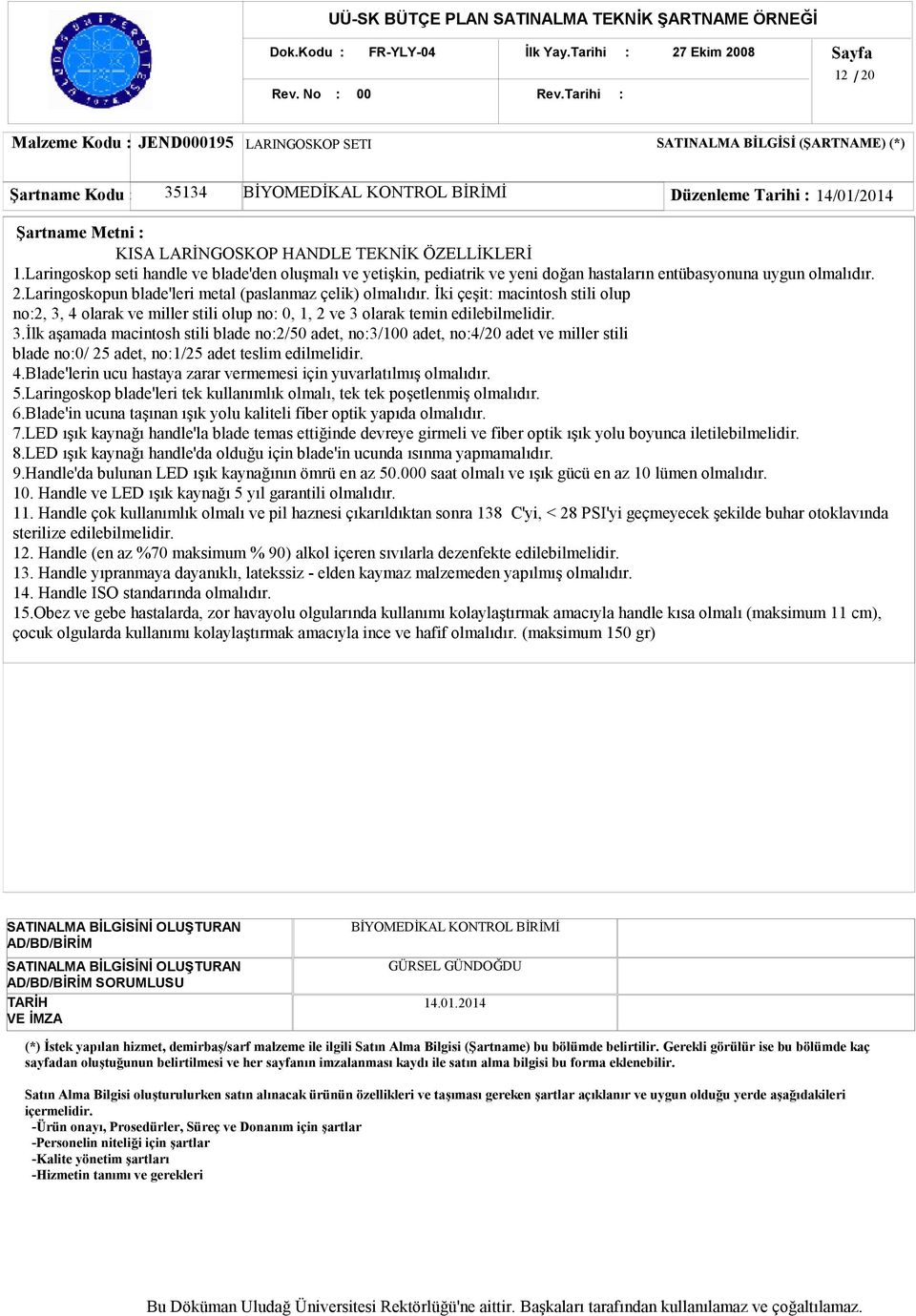 Laringoskop seti handle ve blade'den oluşmalı ve yetişkin, pediatrik ve yeni doğan hastaların entübasyonuna uygun olmalıdır. 2.Laringoskopun blade'leri metal (paslanmaz çelik) olmalıdır.