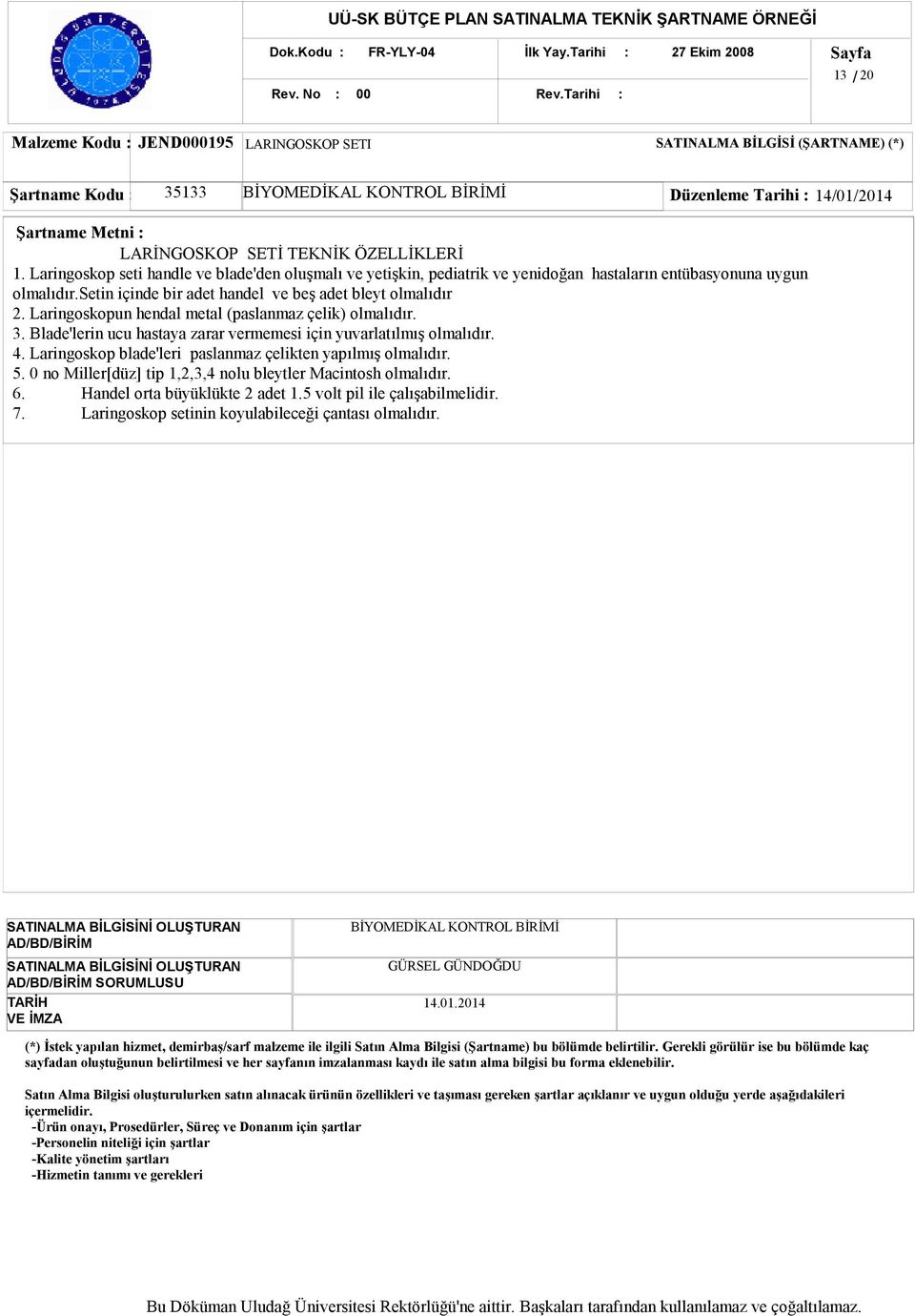 Laringoskopun hendal metal (paslanmaz çelik) olmalıdır. 3. Blade'lerin ucu hastaya zarar vermemesi için yuvarlatılmış olmalıdır. 4. Laringoskop blade'leri paslanmaz çelikten yapılmış olmalıdır. 5.