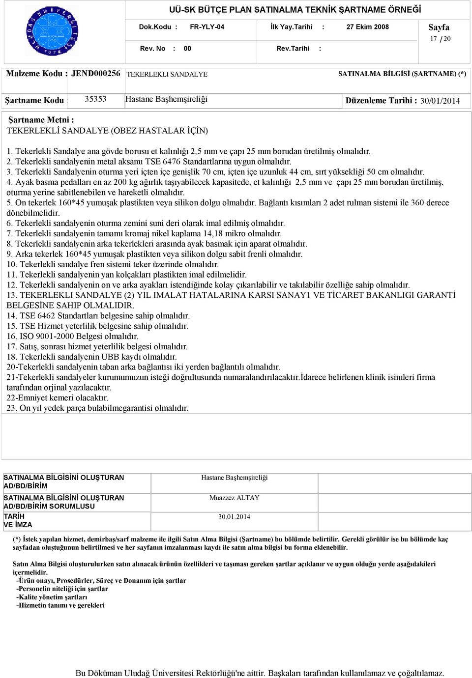 İÇİN) 1. Tekerlekli Sandalye ana gövde borusu et kalınlığı 2,5 mm ve çapı 25 mm borudan üretilmiş olmalıdır. 2. Tekerlekli sandalyenin metal aksamı TSE 6476 Standartlarına uygun olmalıdır. 3.