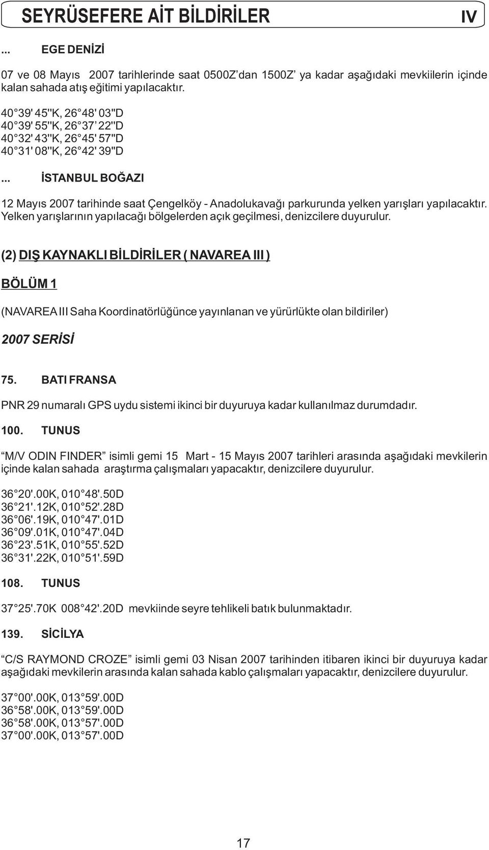 .. İSTANBUL BOĞAZI 12 Mayıs 2007 tarihinde saat Çengelköy - Anadolukavağı parkurunda yelken yarışları yapılacaktır. Yelken yarışlarının yapılacağı bölgelerden açık geçilmesi, denizcilere duyurulur.