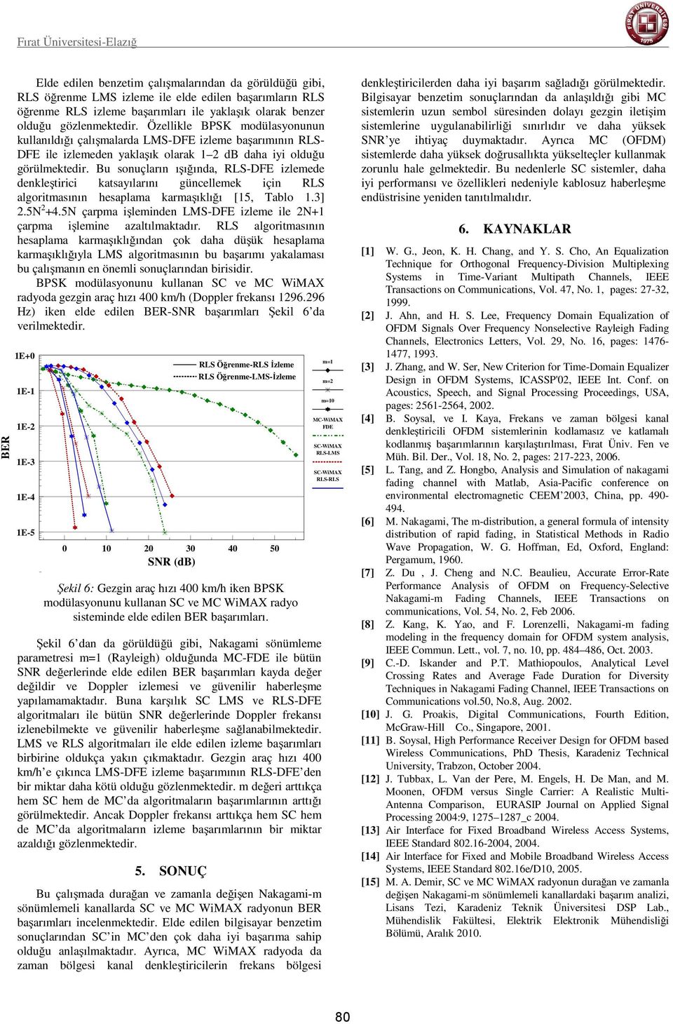 Bu sonuçların ışığında, RLS-DFE zlemede denkleştr katsayılarını günellemek çn RLS algortmasının hesaplama karmaşıklığı [5, Tablo.3] 2.5N 2 +4.