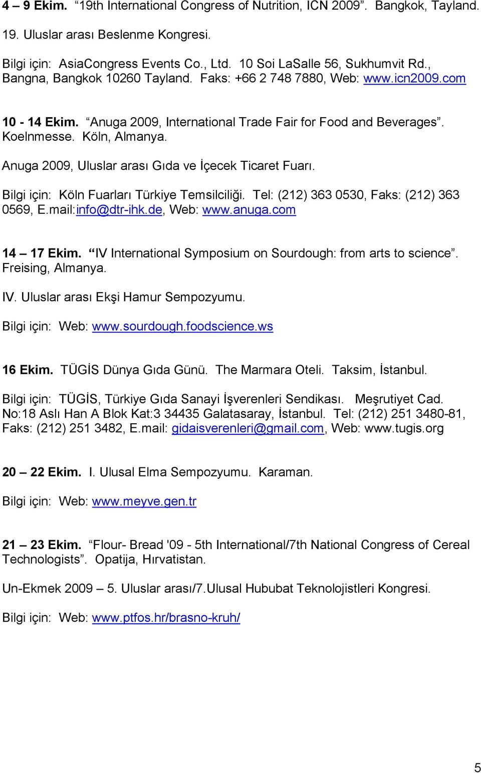 Anuga 2009, Uluslar arası Gıda ve İçecek Ticaret Fuarı. Bilgi için: Köln Fuarları Türkiye Temsilciliği. Tel: (212) 363 0530, Faks: (212) 363 0569, E.mail:info@dtr-ihk.de, Web: www.anuga.