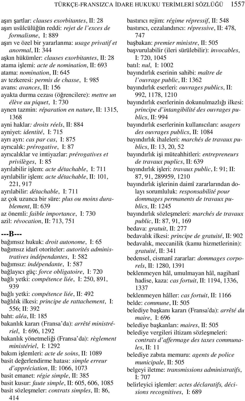 II: 156 ayakta durma cezası (öğrencilere): mettre un élève au piquet, I: 730 aynen tazmin: réparation en nature, II: 1315, 1368 ayni haklar: droits réels, II: 884 ayniyet: identité, I: 715 ayrı ayrı: