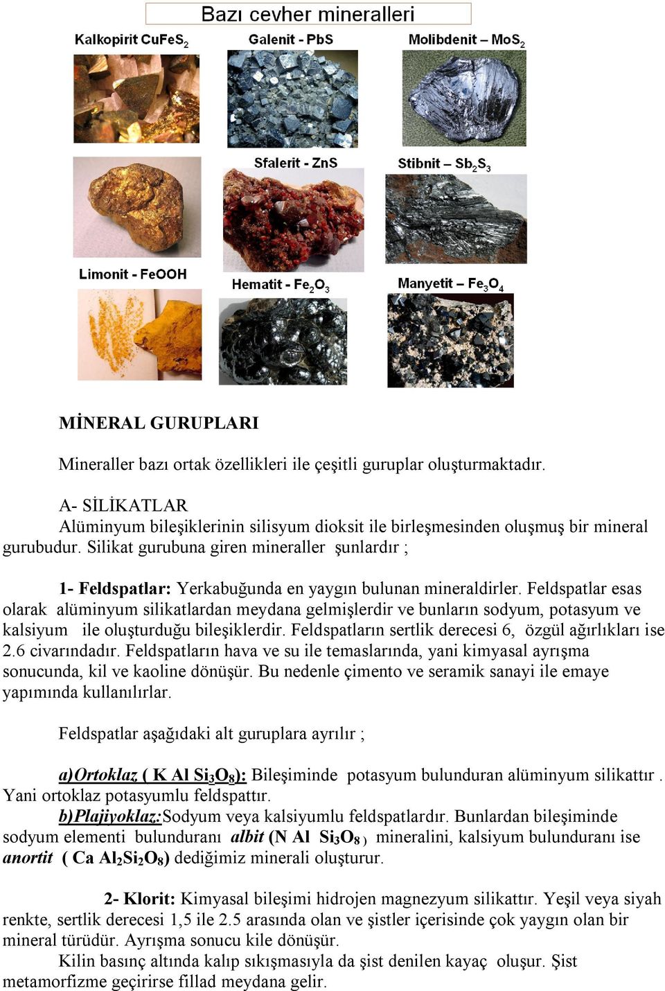 Feldspatlar esas olarak alüminyum silikatlardan meydana gelmişlerdir ve bunların sodyum, potasyum ve kalsiyum ile oluşturduğu bileşiklerdir. Feldspatların sertlik derecesi 6, özgül ağırlıkları ise 2.