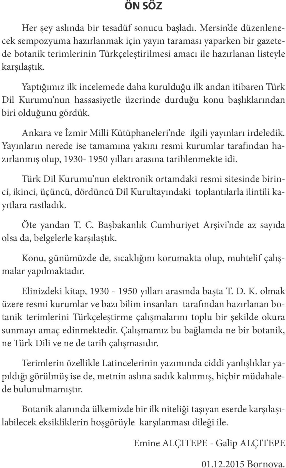 Yaptığımız ilk incelemede daha kurulduğu ilk andan itibaren Türk Dil Kurumu nun hassasiyetle üzerinde durduğu konu başlıklarından biri olduğunu gördük.