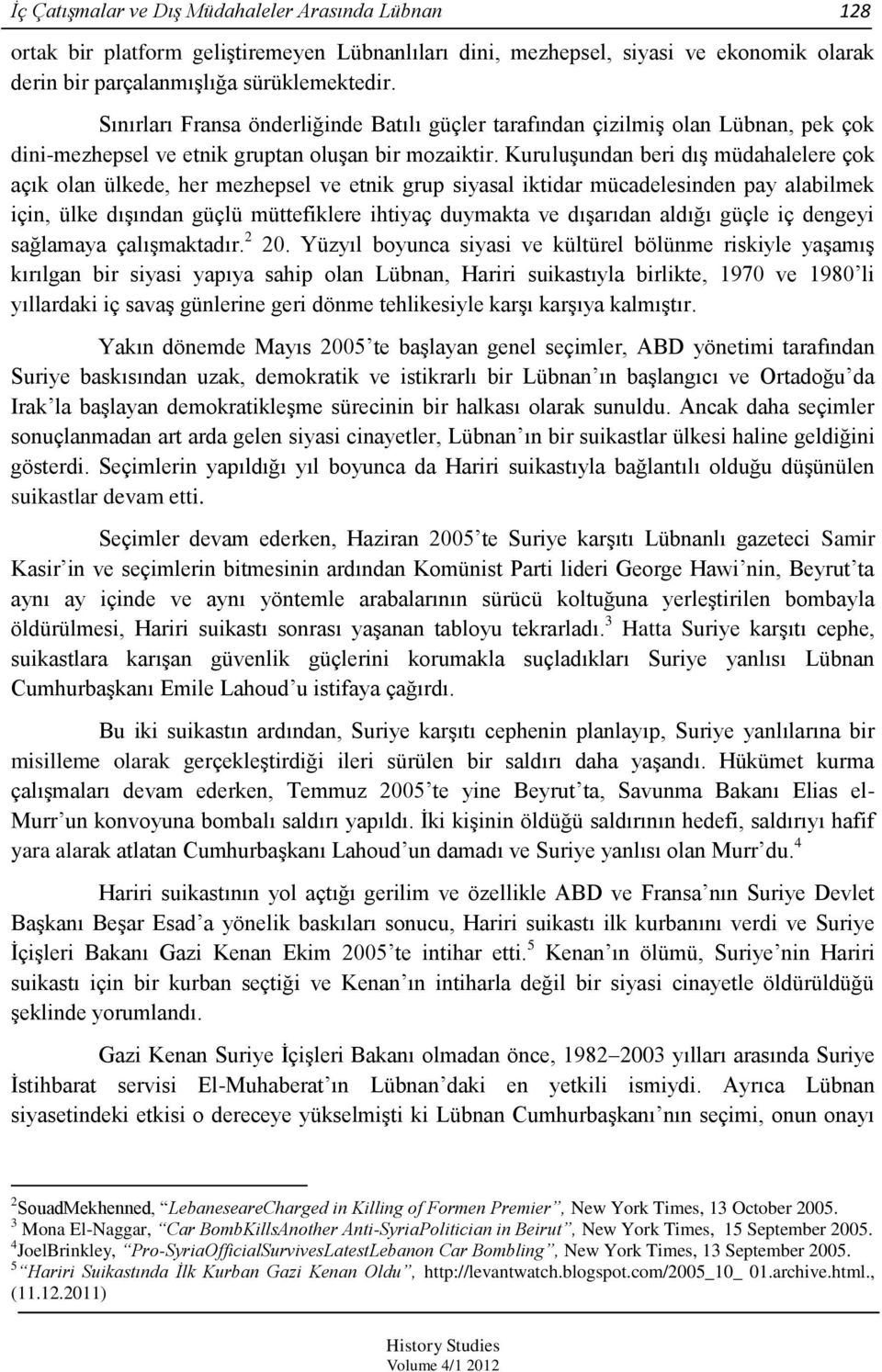 KuruluĢundan beri dıģ müdahalelere çok açık olan ülkede, her mezhepsel ve etnik grup siyasal iktidar mücadelesinden pay alabilmek için, ülke dıģından güçlü müttefiklere ihtiyaç duymakta ve dıģarıdan