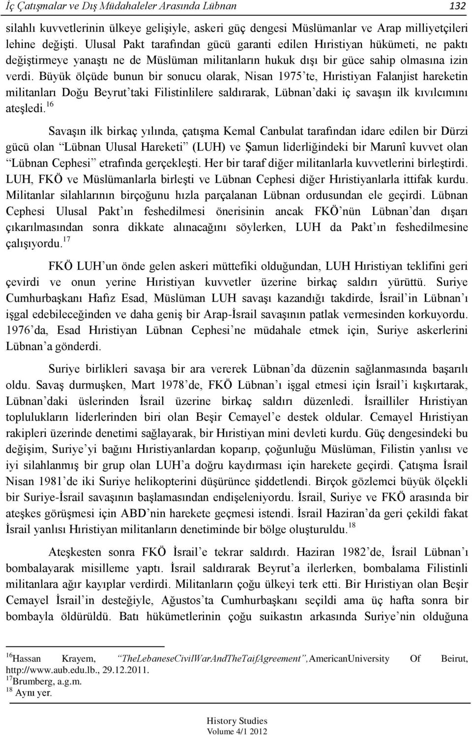 Büyük ölçüde bunun bir sonucu olarak, Nisan 1975 te, Hıristiyan Falanjist hareketin militanları Doğu Beyrut taki Filistinlilere saldırarak, Lübnan daki iç savaģın ilk kıvılcımını ateģledi.