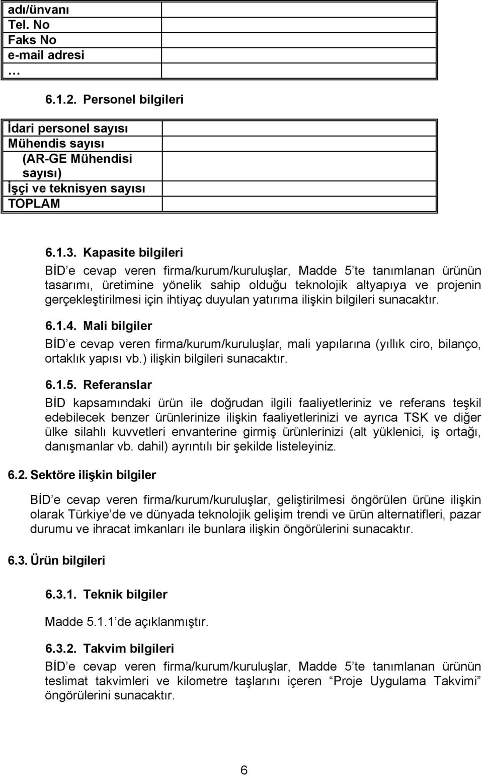 duyulan yatırıma ilişkin bilgileri sunacaktır. 6.1.4. Mali bilgiler BİD e cevap veren firma/kurum/kuruluşlar, mali yapılarına (yıllık ciro, bilanço, ortaklık yapısı vb.) ilişkin bilgileri sunacaktır.