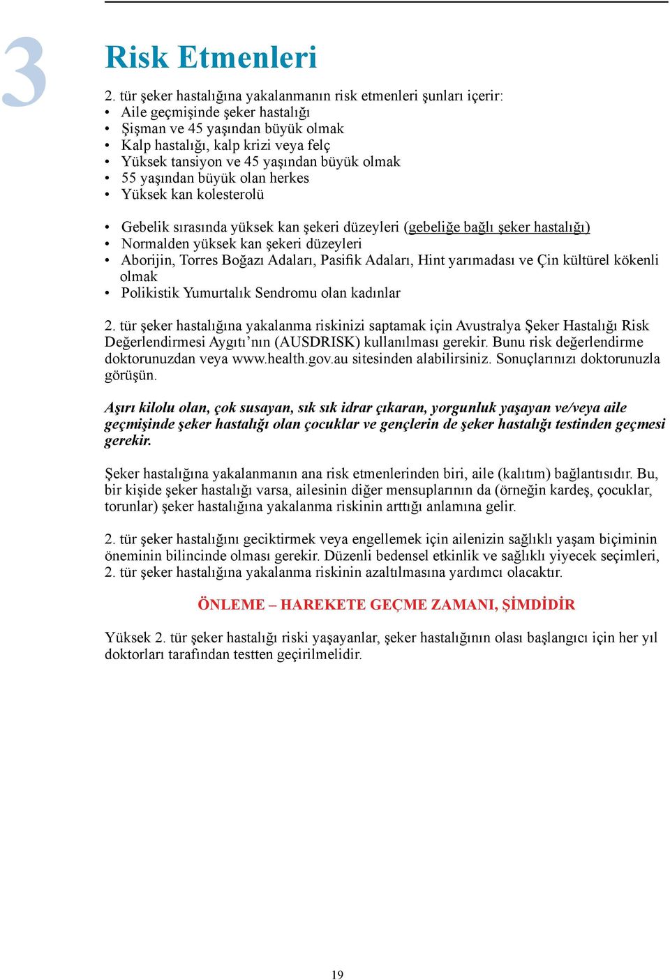 büyük olmak 55 yaşından büyük olan herkes Yüksek kan kolesterolü Gebelik sırasında yüksek kan şekeri düzeyleri (gebeliğe bağlı şeker hastalığı) Normalden yüksek kan şekeri düzeyleri Aborijin, Torres