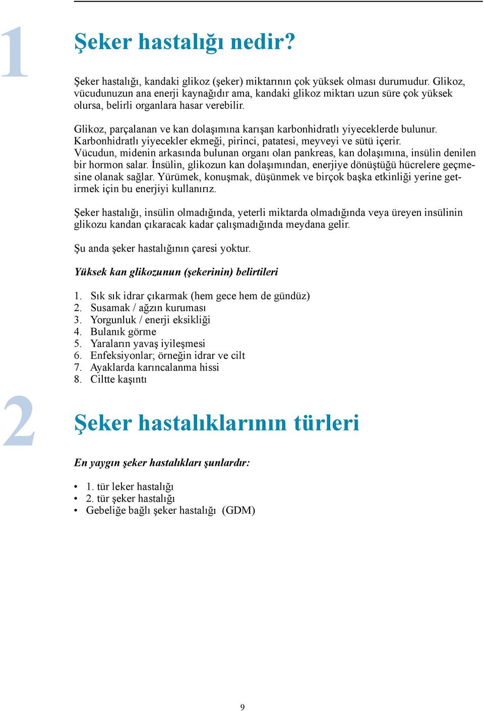 Glikoz, parçalanan ve kan dolaşımına karışan karbonhidratlı yiyeceklerde bulunur. Karbonhidratlı yiyecekler ekmeği, pirinci, patatesi, meyveyi ve sütü içerir.