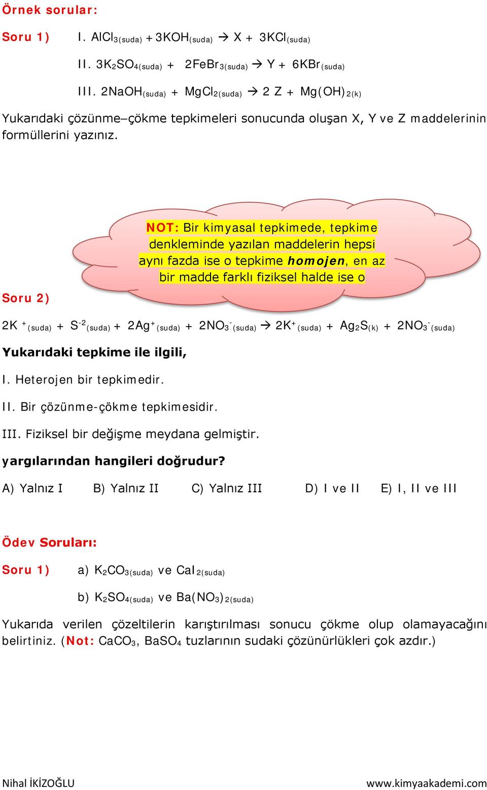 Soru 2) NOT: Bir kimyasal tepkimede, tepkime denkleminde yazılan maddelerin hepsi aynı fazda ise o tepkime homojen, en az bir madde farklı fiziksel halde ise o 2K + (suda) + S -2 (suda) + 2Ag + -