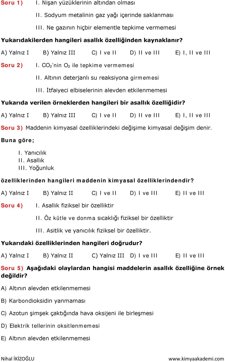 CO 2 nin O 2 ile tepkime vermemesi II. Altının deterjanlı su reaksiyona girmemesi III. İtfaiyeci elbiselerinin alevden etkilenmemesi Yukarıda verilen örneklerden hangileri bir asallık özelliğidir?