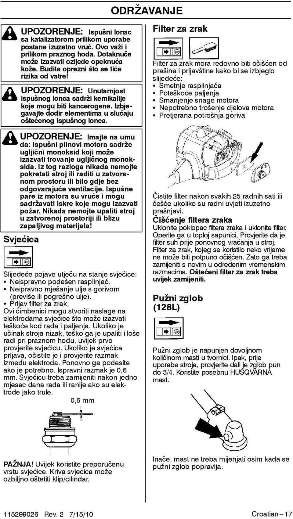 ODRŽAVANJE Filter za zrak Filter za zrak mora redovno biti očišćen od prašine i prljavštine kako bi se izbjeglo slijedeće: S Smetnje rasplinjača S Poteškoće paljenja S Smanjenje snage motora S