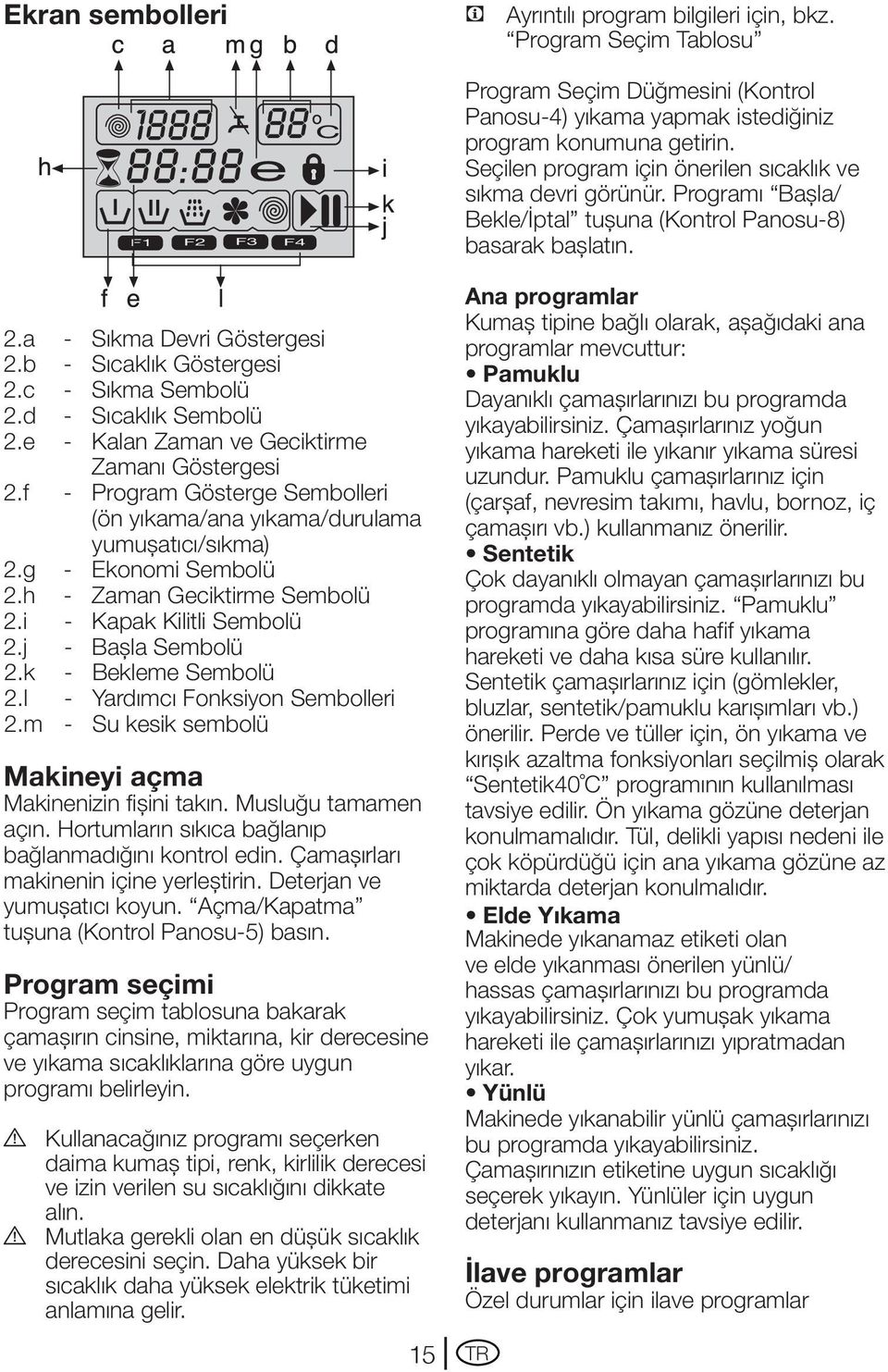 k - Bekleme Sembolü 2.l - Yardımcı Fonksiyon Sembolleri 2.m - Su kesik sembolü Makineyi açma Makinenizin fişini takın. Musluğu tamamen açın. Hortumların sıkıca bağlanıp bağlanmadığını kontrol edin.