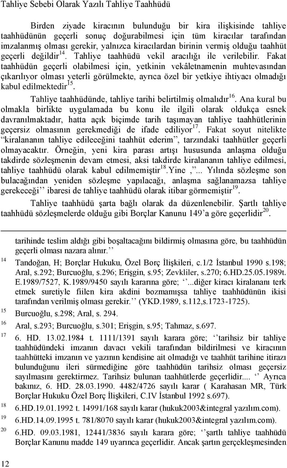 Fakat taahhüdün geçerli olabilmesi için, yetkinin vekâletnamenin muhtevasından çıkarılıyor olması yeterli görülmekte, ayrıca özel bir yetkiye ihtiyacı olmadığı kabul edilmektedir 15.