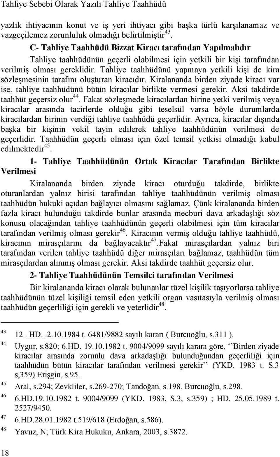 Tahliye taahhüdünü yapmaya yetkili kiģi de kira sözleģmesinin tarafını oluģturan kiracıdır. Kiralananda birden ziyade kiracı var ise, tahliye taahhüdünü bütün kiracılar birlikte vermesi gerekir.