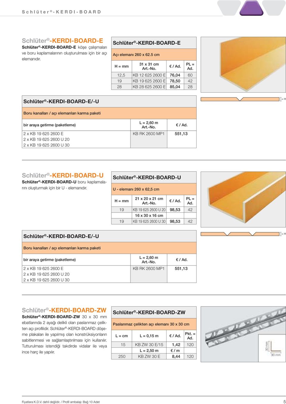 19 625 2600 E 2 x KB 19 625 2600 U 20 2 x KB 19 625 2600 U 30 L = 2,60 m / KB RK 2600 MP1 551,13 -U -U boru kaplamalarını olușturmak için bir U - elemanıdır.