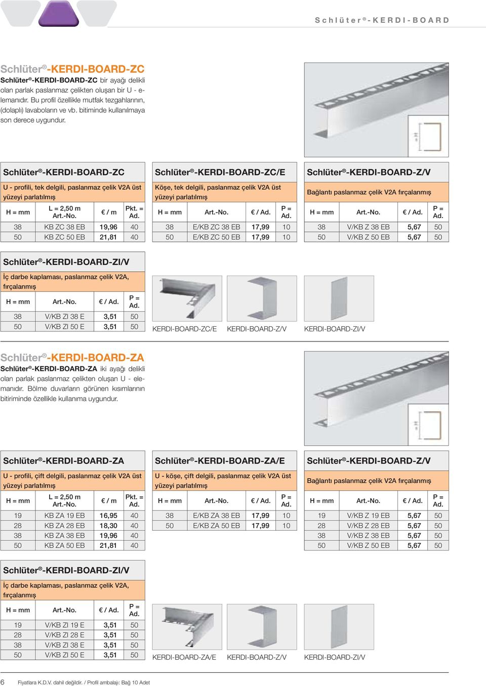 = 38 KB ZC 38 EB 19,96 40 50 KB ZC 50 EB 21,81 40 -ZC/E Köșe, tek delgili, paslanmaz çelik V2A üst yüzeyi parlatılmıș / 38 E/KB ZC 38 EB 17,99 10 50 E/KB ZC 50 EB 17,99 10 -Z/V Bağlantı paslanmaz