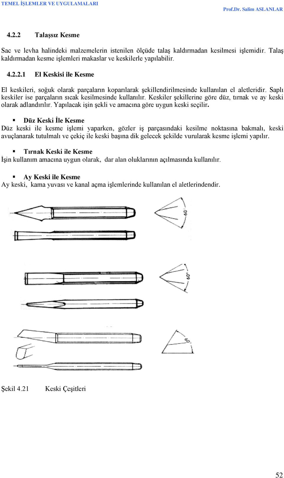 Düz Keski İle Kesme Düz keski ile kesme işlemi yaparken, gözler iş parçasındaki kesilme noktasına bakmalı, keski avuçlanarak tutulmalı ve çekiç ile keski başına dik gelecek şekilde vurularak kesme